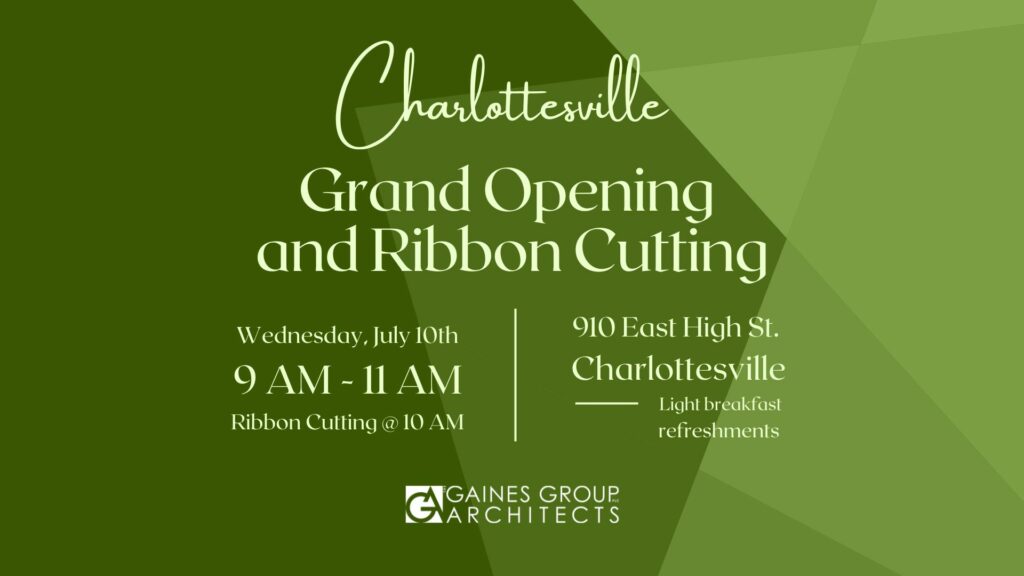 Charlottesville Grand Opening and Ribbon Cutting. Wednesday, July 10th, 9 - 11am, ribbon cutting at 10am. 910 East High St. Charlottesville. Light breakfast refreshments. Gaines Group Architects.